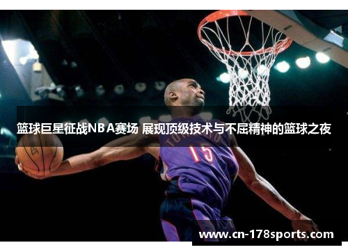 篮球巨星征战NBA赛场 展现顶级技术与不屈精神的篮球之夜