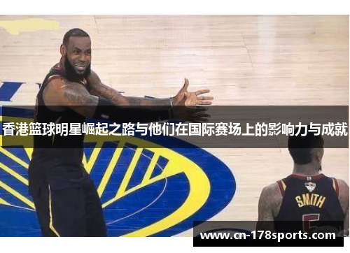 香港篮球明星崛起之路与他们在国际赛场上的影响力与成就